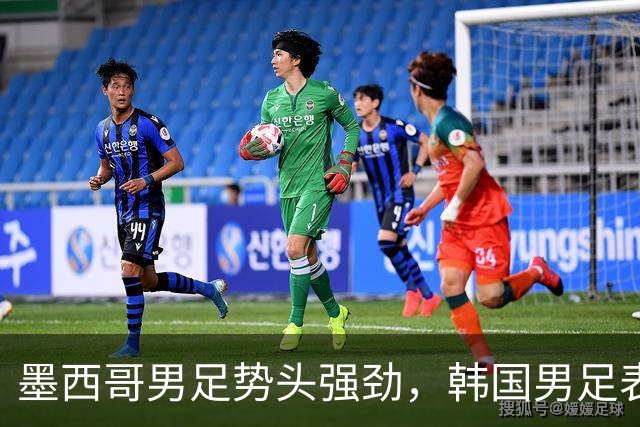 墨西哥男足势头强劲，韩国男足表现优异稳步晋级！